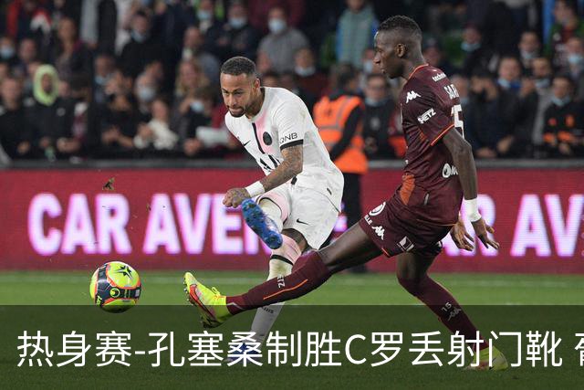 热身赛-孔塞桑制胜C罗丢射门靴 葡萄牙2-1尼日利亚